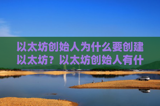 以太坊创始人为什么要创建以太坊？以太坊创始人有什么成就？