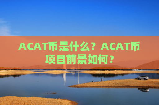 ACAT币是什么？ACAT币项目前景如何？