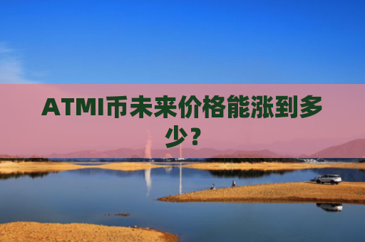 ATMI币未来价格能涨到多少？