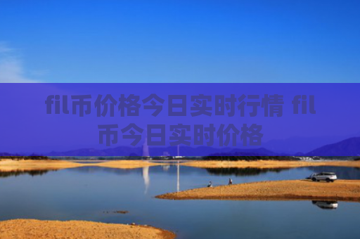 fil币价格今日实时行情 fil币今日实时价格