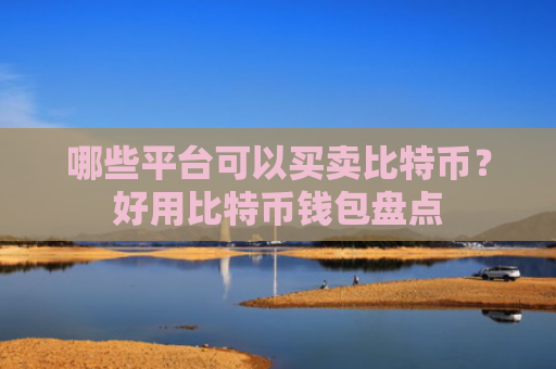 哪些平台可以买卖比特币？好用比特币钱包盘点