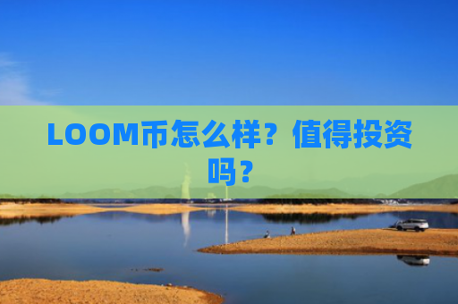 LOOM币怎么样？值得投资吗？