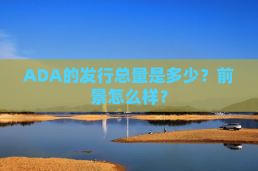 ADA的发行总量是多少？前景怎么样？