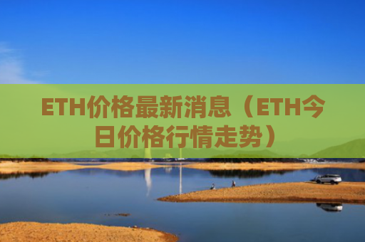 ETH价格最新消息（ETH今日价格行情走势）