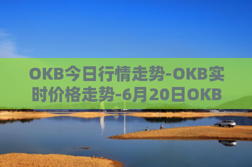 OKB今日行情走势-OKB实时价格走势-6月20日OKB最新价格