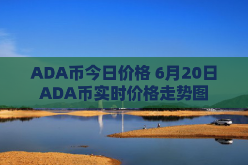 ADA币今日价格 6月20日ADA币实时价格走势图