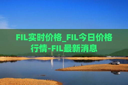 FIL实时价格_FIL今日价格行情-FIL最新消息