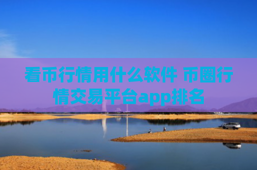 看币行情用什么软件 币圈行情交易平台app排名