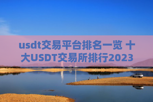 usdt交易平台排名一览 十大USDT交易所排行2023