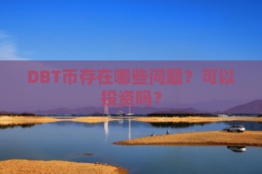 DBT币存在哪些问题？可以投资吗？