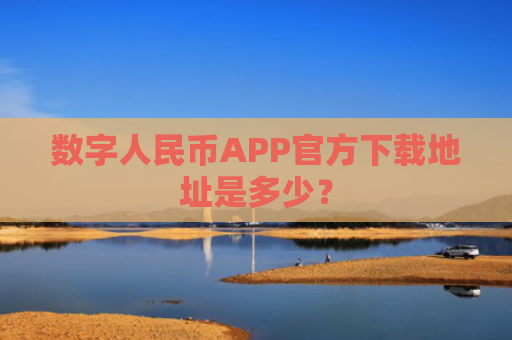 数字人民币APP官方下载地址是多少？