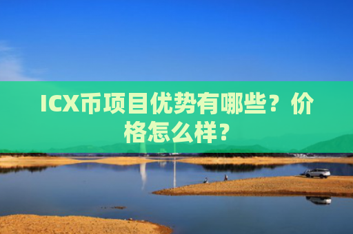 ICX币项目优势有哪些？价格怎么样？