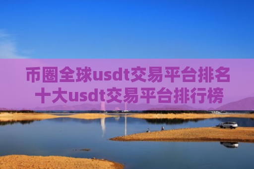 币圈全球usdt交易平台排名 十大usdt交易平台排行榜