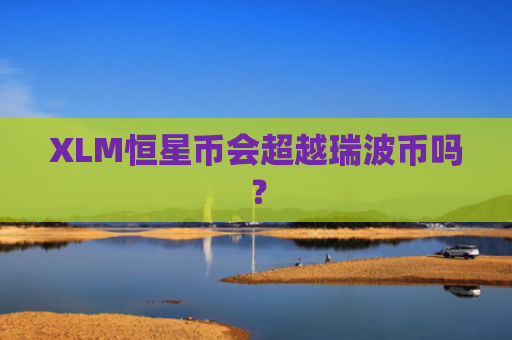 XLM恒星币会超越瑞波币吗？