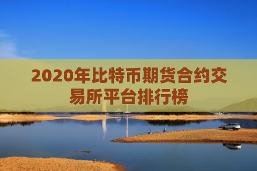 2020年比特币期货合约交易所平台排行榜
