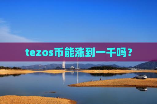 tezos币能涨到一千吗？