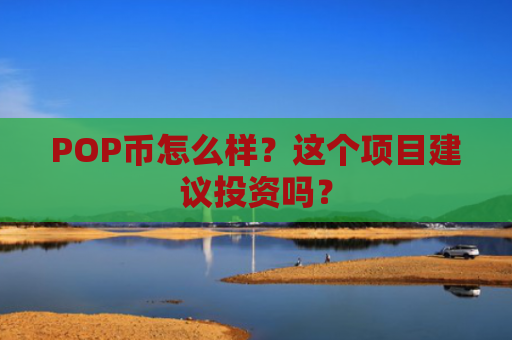 POP币怎么样？这个项目建议投资吗？