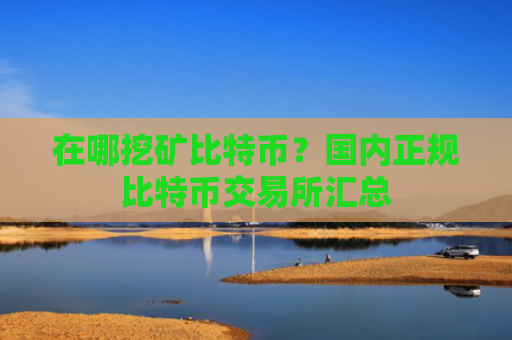 在哪挖矿比特币？国内正规比特币交易所汇总