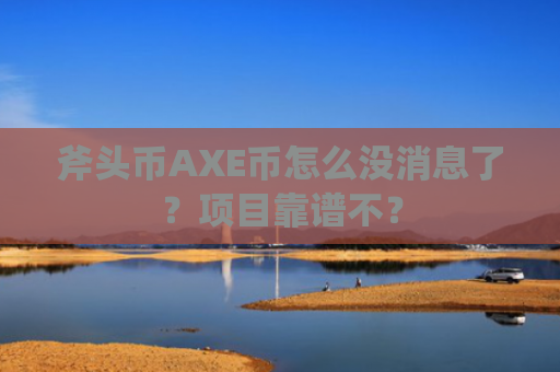 斧头币AXE币怎么没消息了？项目靠谱不？