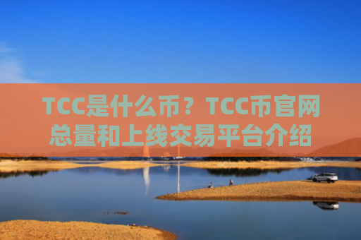 TCC是什么币？TCC币官网总量和上线交易平台介绍