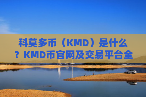 科莫多币（KMD）是什么？KMD币官网及交易平台全方位介绍