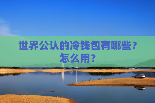 世界公认的冷钱包有哪些？怎么用？