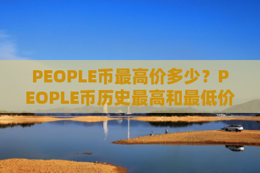 PEOPLE币最高价多少？PEOPLE币历史最高和最低价介绍