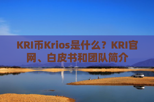 KRI币Krios是什么？KRI官网、白皮书和团队简介