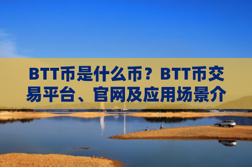 BTT币是什么币？BTT币交易平台、官网及应用场景介绍