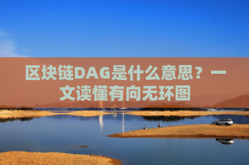 区块链DAG是什么意思？一文读懂有向无环图