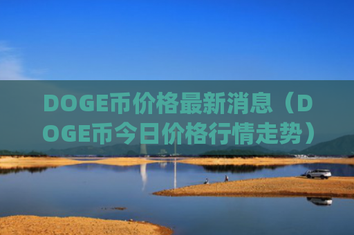 DOGE币价格最新消息（DOGE币今日价格行情走势）_笨木鸡