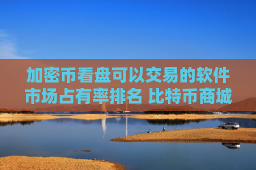 加密币看盘可以交易的软件市场占有率排名 比特币商城福利多的分享