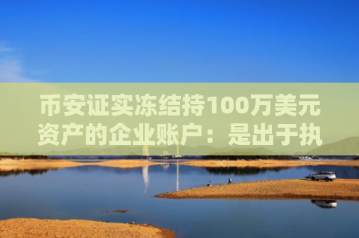 币安证实冻结持100万美元资产的企业账户：是出于执法要求