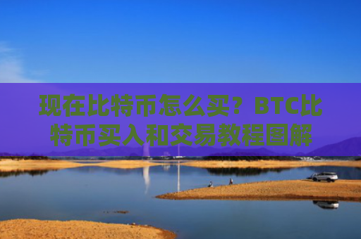 现在比特币怎么买？BTC比特币买入和交易教程图解