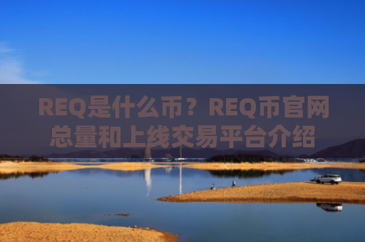 REQ是什么币？REQ币官网总量和上线交易平台介绍