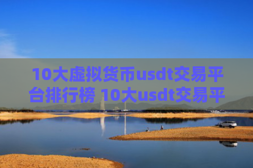 10大虚拟货币usdt交易平台排行榜 10大usdt交易平台排行