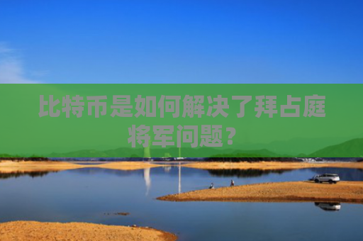 比特币是如何解决了拜占庭将军问题？