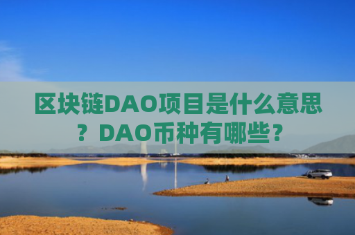 区块链DAO项目是什么意思？DAO币种有哪些？