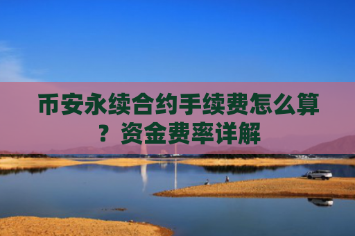币安永续合约手续费怎么算？资金费率详解