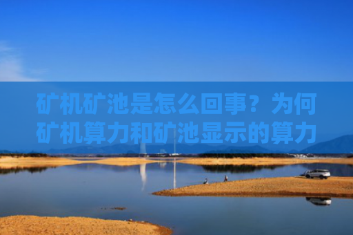 矿机矿池是怎么回事？为何矿机算力和矿池显示的算力不一样？