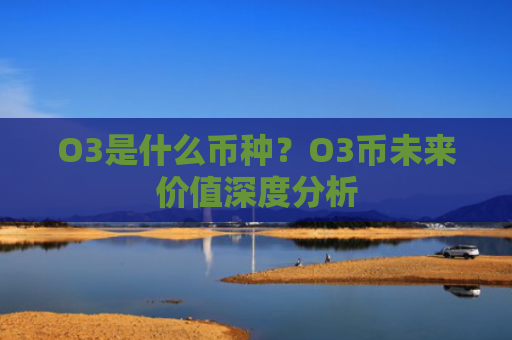 O3是什么币种？O3币未来价值深度分析