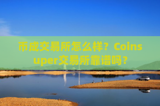 币成交易所怎么样？Coinsuper交易所靠谱吗？