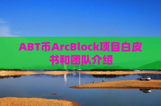 ABT币ArcBlock项目白皮书和团队介绍