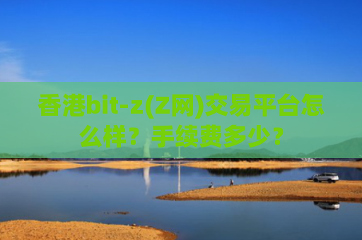香港bit-z(Z网)交易平台怎么样？手续费多少？