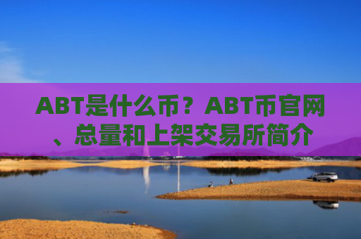 ABT是什么币？ABT币官网、总量和上架交易所简介