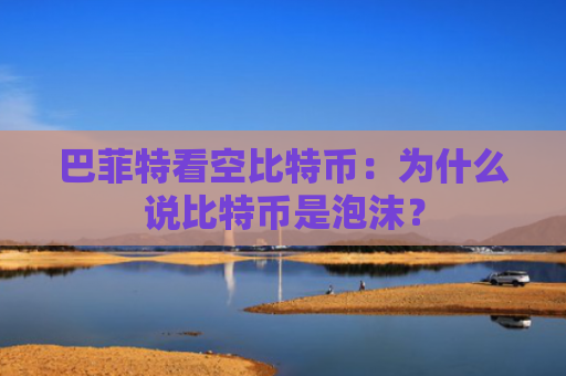 巴菲特看空比特币：为什么说比特币是泡沫？