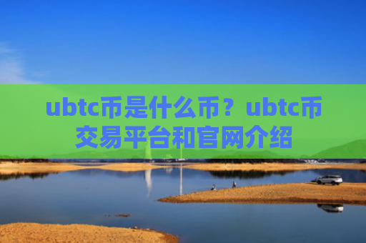 ubtc币是什么币？ubtc币交易平台和官网介绍