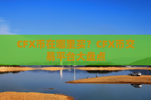 CFX币在哪里买？CFX币交易平台大盘点