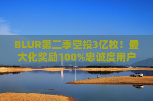 BLUR第二季空投3亿枚！最大化奖励100%忠诚度用户