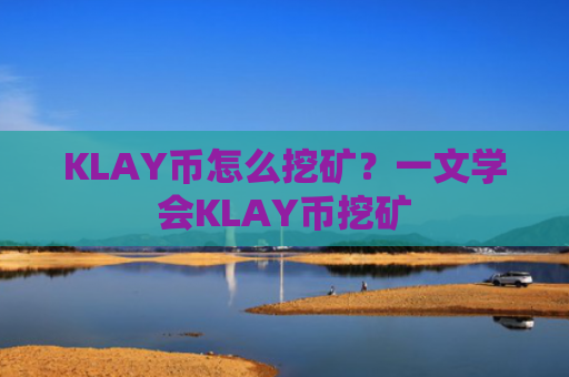 KLAY币怎么挖矿？一文学会KLAY币挖矿